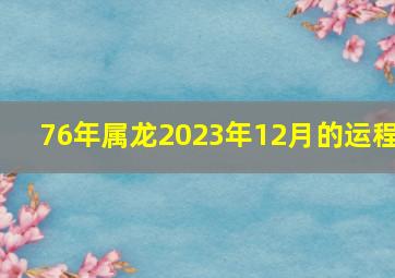 76年属龙2023年12月的运程