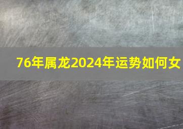 76年属龙2024年运势如何女