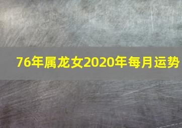 76年属龙女2020年每月运势