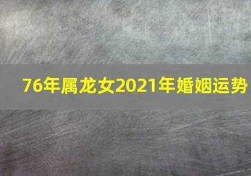 76年属龙女2021年婚姻运势