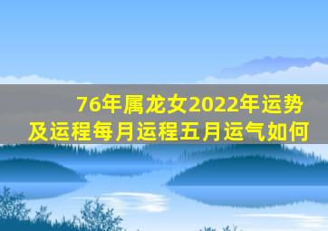 76年属龙女2022年运势及运程每月运程五月运气如何