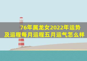 76年属龙女2022年运势及运程每月运程五月运气怎么样