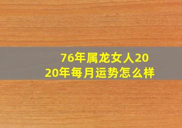 76年属龙女人2020年每月运势怎么样