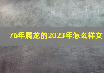 76年属龙的2023年怎么样女