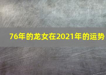 76年的龙女在2021年的运势