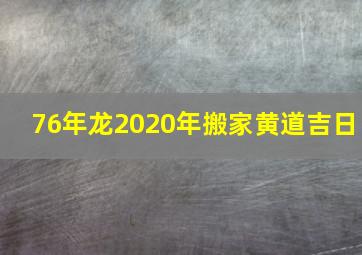 76年龙2020年搬家黄道吉日