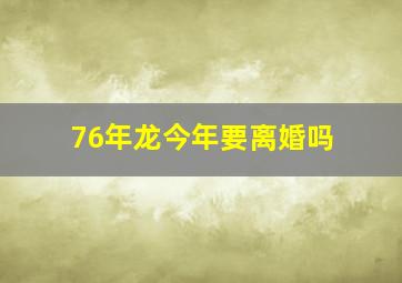 76年龙今年要离婚吗