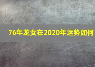 76年龙女在2020年运势如何