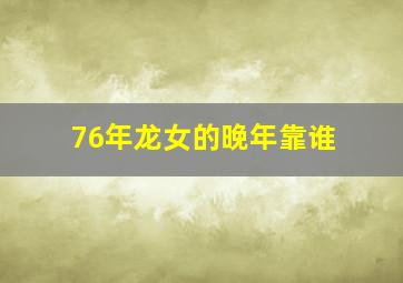 76年龙女的晚年靠谁