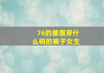 76的腰围穿什么码的裤子女生