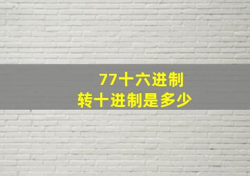 77十六进制转十进制是多少