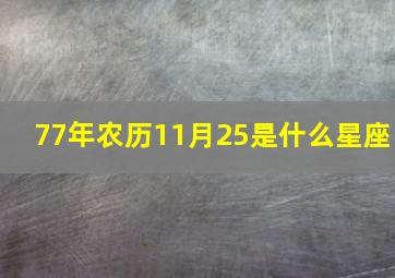 77年农历11月25是什么星座