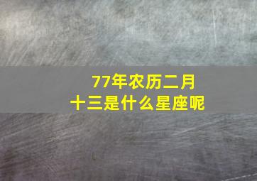 77年农历二月十三是什么星座呢