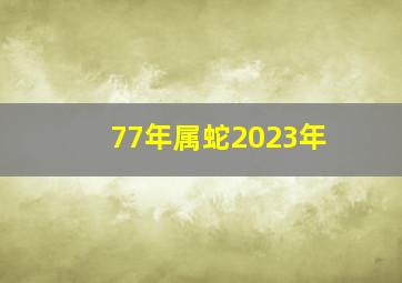 77年属蛇2023年