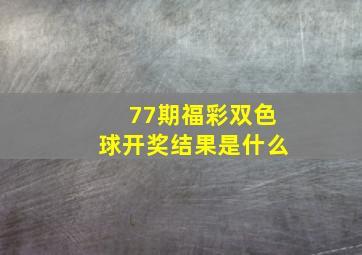 77期福彩双色球开奖结果是什么