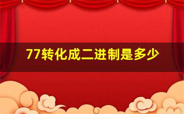 77转化成二进制是多少