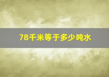 78千米等于多少吨水