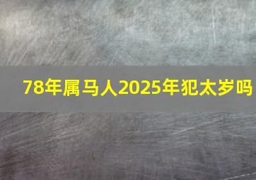 78年属马人2025年犯太岁吗