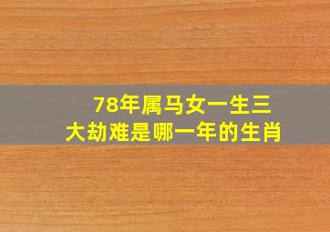 78年属马女一生三大劫难是哪一年的生肖