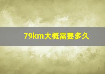 79km大概需要多久