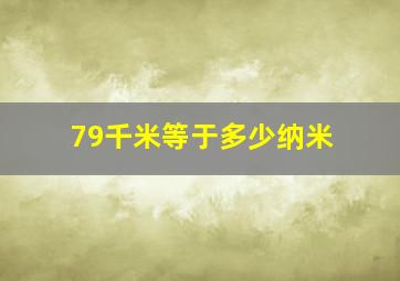 79千米等于多少纳米