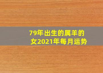 79年出生的属羊的女2021年每月运势