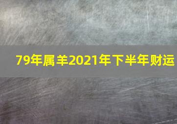 79年属羊2021年下半年财运