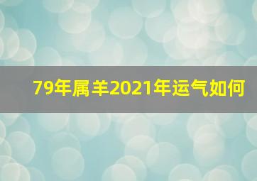 79年属羊2021年运气如何