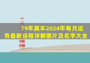 79年属羊2024年每月运势最新运程详解图片及名字大全