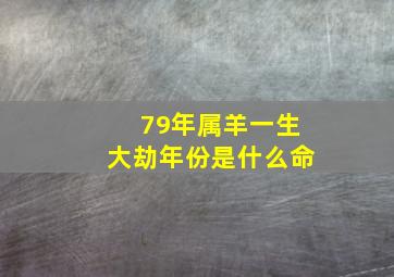 79年属羊一生大劫年份是什么命