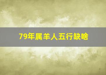 79年属羊人五行缺啥