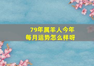 79年属羊人今年每月运势怎么样呀