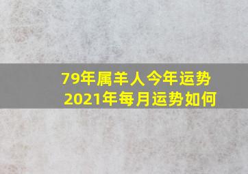 79年属羊人今年运势2021年每月运势如何