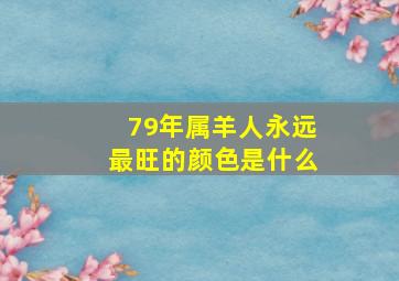 79年属羊人永远最旺的颜色是什么