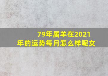 79年属羊在2021年的运势每月怎么样呢女