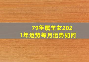 79年属羊女2021年运势每月运势如何