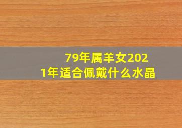 79年属羊女2021年适合佩戴什么水晶