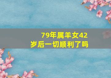 79年属羊女42岁后一切顺利了吗