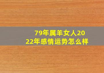 79年属羊女人2022年感情运势怎么样