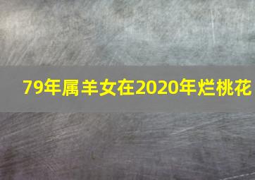 79年属羊女在2020年烂桃花