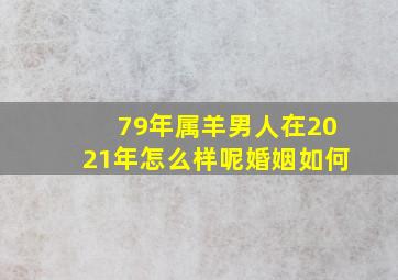 79年属羊男人在2021年怎么样呢婚姻如何