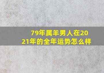 79年属羊男人在2021年的全年运势怎么样