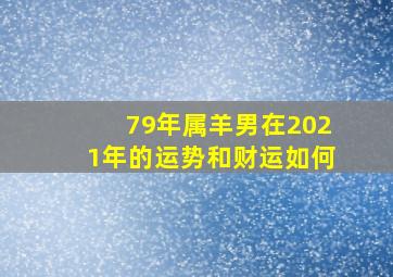 79年属羊男在2021年的运势和财运如何