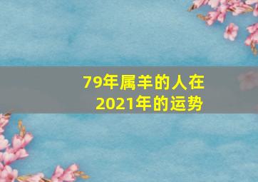 79年属羊的人在2021年的运势