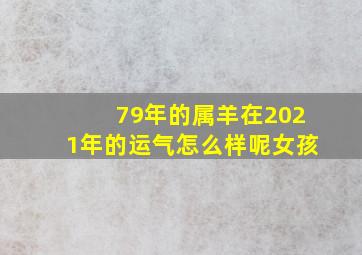 79年的属羊在2021年的运气怎么样呢女孩