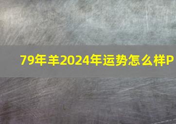 79年羊2024年运势怎么样P