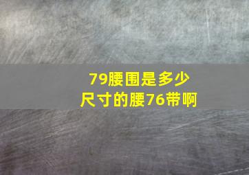 79腰围是多少尺寸的腰76带啊