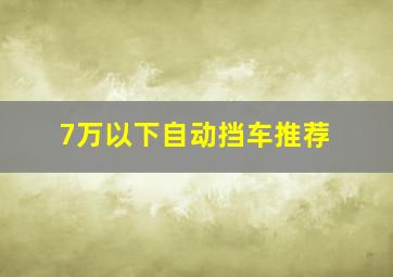 7万以下自动挡车推荐