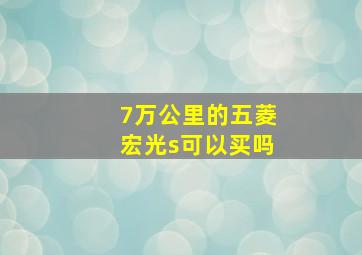 7万公里的五菱宏光s可以买吗