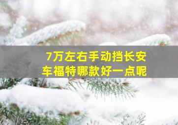 7万左右手动挡长安车福特哪款好一点呢